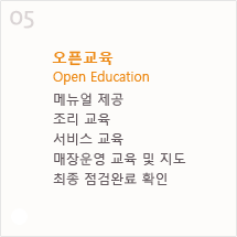 5. 오픈교육 Open Education - 메뉴얼 제공, 조리 교육, 서비스 교육, 매장운영 교육 및 지도, 최종 점검완료 확인